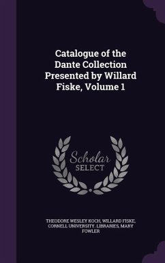 Catalogue of the Dante Collection Presented by Willard Fiske, Volume 1 - Koch, Theodore Wesley; Fiske, Willard