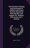 The Christian Training and Conversion of Children and Young Persons, Selections From the Mss. and Letters of S. Jackson, With an Intr. by T. Jackson