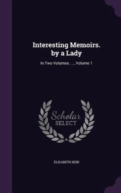 Interesting Memoirs. by a Lady: In Two Volumes. ..., Volume 1 - Keir, Elizabeth