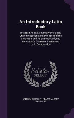 An Introductory Latin Book: Intended As an Elementary Drill-Book, On the Inflections and Principles of the Language, and As an Introduction to the - Hearst, William Randolph; Harkness, Albert