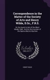 Correspondence in the Matter of the Society of Arts and Henry Wilde, D.Sc., F.R.S.