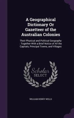 A Geographical Dictionary Or Gazetteer of the Australian Colonies - Wells, William Henry