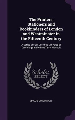 The Printers, Stationers and Bookbinders of London and Westminster in the Fifteenth Century: A Series of Four Lectures Delivered at Cambridge in the L - Duff, Edward Gordon