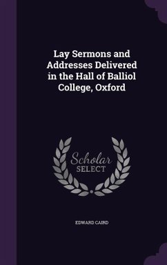 Lay Sermons and Addresses Delivered in the Hall of Balliol College, Oxford - Caird, Edward