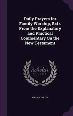 Daily Prayers for Family Worship, Extr. From the Explanatory and Practical Commentary On the New Testament - Dalton, William