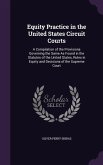 Equity Practice in the United States Circuit Courts: A Compilation of the Provisions Governing the Same As Found in the Statutes of the United States,