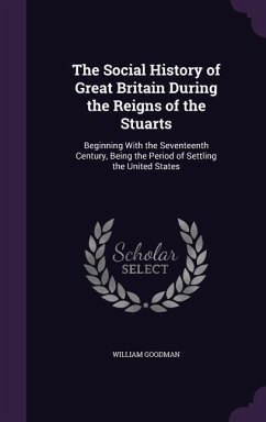 The Social History of Great Britain During the Reigns of the Stuarts - Goodman, William