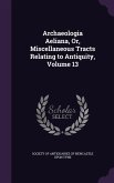 Archaeologia Aeliana, Or, Miscellaneous Tracts Relating to Antiquity, Volume 13