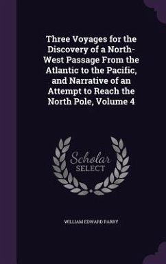 Three Voyages for the Discovery of a North-West Passage From the Atlantic to the Pacific, and Narrative of an Attempt to Reach the North Pole, Volume 4 - Parry, William Edward