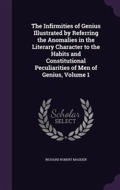The Infirmities of Genius Illustrated by Referring the Anomalies in the Literary Character to the Habits and Constitutional Peculiarities of Men of Genius, Volume 1 - Madden, Richard Robert