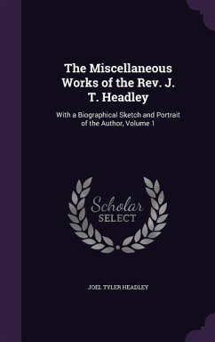 The Miscellaneous Works of the Rev. J. T. Headley: With a Biographical Sketch and Portrait of the Author, Volume 1 - Headley, Joel Tyler