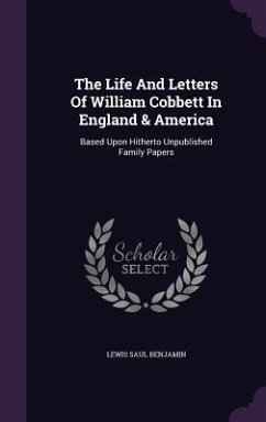 The Life And Letters Of William Cobbett In England & America: Based Upon Hitherto Unpublished Family Papers - Benjamin, Lewis Saul