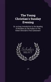 The Young Christian's Sunday Evening: Or, an Easy Introduction to the Reading of the Bible, by the Author of 'The Infant Christian's First Catechism'