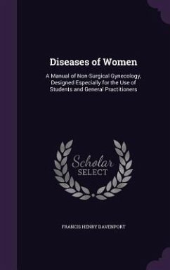 Diseases of Women: A Manual of Non-Surgical Gynecology, Designed Especially for the Use of Students and General Practitioners - Davenport, Francis Henry