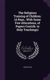 The Religious Training of Children. (A Repr., With Some Few Alterations, of Papers Contrib. to Holy Teachings)