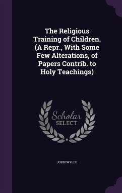 The Religious Training of Children. (A Repr., With Some Few Alterations, of Papers Contrib. to Holy Teachings) - Wylde, John