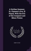 A Sicilian Summer. St. Clement's Eve. [2 Plays]. With the Eve of the Conquest and Minor Poems