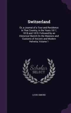 Cover Switzerland: Or, a Journal of a Tour and Residence in That Country, in the Years 1817, 1818 and 1819: Followed by an Historical Ske
