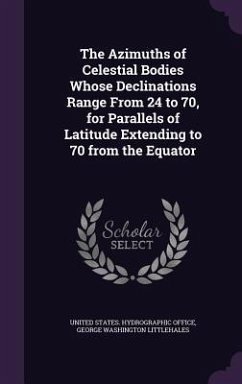 The Azimuths of Celestial Bodies Whose Declinations Range From 24 ̊to 70,̊ for Parallels of Latitude Extending to 70 ̊from the Equator - Littlehales, George Washington