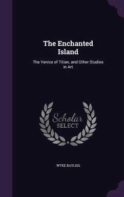 The Enchanted Island: The Venice of Titian, and Other Studies in Art - Bayliss, Wyke
