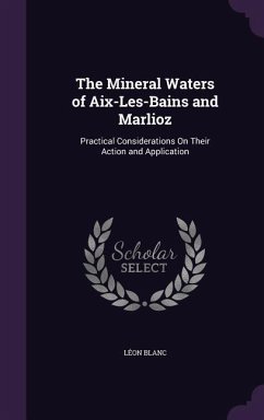 The Mineral Waters of Aix-Les-Bains and Marlioz: Practical Considerations On Their Action and Application - Blanc, Léon