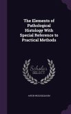 The Elements of Pathological Histology With Special Reference to Practical Methods