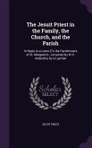 The Jesuit Priest in the Family, the Church, and the Parish: In Reply to a Letter [To the Parishioners of St. Margaret's, Leicester] by W.H. Anderdon,