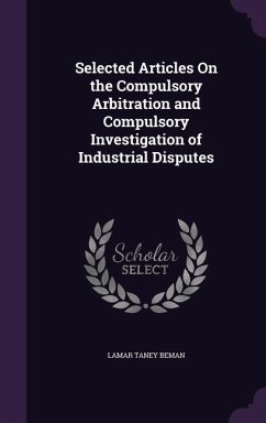 Selected Articles On the Compulsory Arbitration and Compulsory Investigation of Industrial Disputes - Beman, Lamar Taney