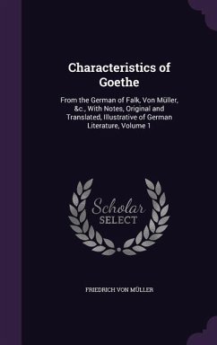 Characteristics of Goethe: From the German of Falk, Von Müller, &c., With Notes, Original and Translated, Illustrative of German Literature, Volu - Müller, Friedrich von