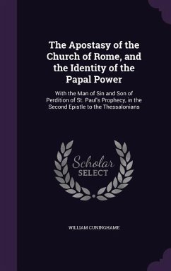 The Apostasy of the Church of Rome, and the Identity of the Papal Power: With the Man of Sin and Son of Perdition of St. Paul's Prophecy, in the Secon - Cuninghame, William