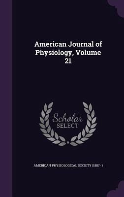 American Journal of Physiology, Volume 21 American Journal of Physiology, Volume 21