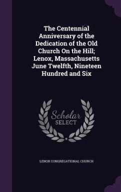 The Centennial Anniversary of the Dedication of the Old Church On the Hill; Lenox, Massachusetts June Twelfth, Nineteen Hundred and Six - Church, Lenox Congregational