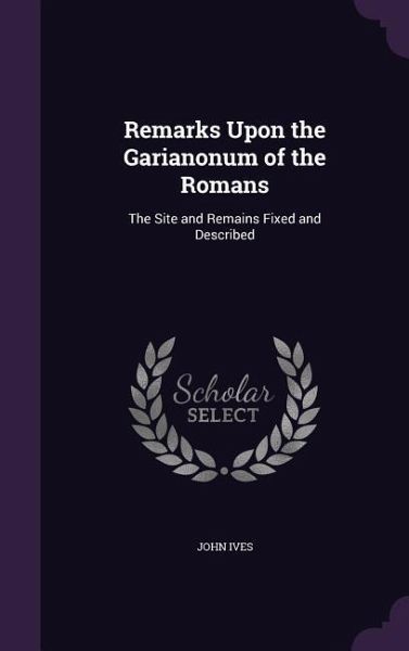 Remarks Upon the Garianonum of the Romans: The Site and Remains Fixed and Described Remarks Upon the Garianonum of the Romans: The Site and Remains Fixed and Described