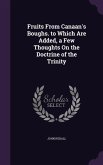Fruits From Canaan's Boughs. to Which Are Added, a Few Thoughts On the Doctrine of the Trinity