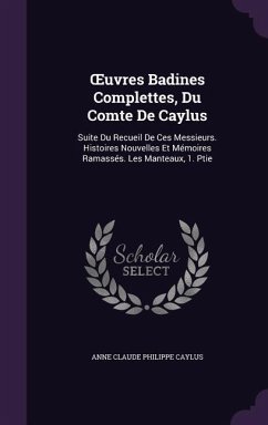 OEuvres Badines Complettes, Du Comte De Caylus: Suite Du Recueil De Ces Messieurs. Histoires Nouvelles Et Mémoires Ramassés. Les Manteaux, 1. Ptie - Caylus, Anne Claude Philippe