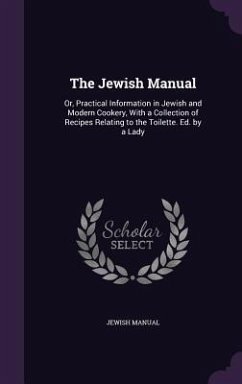 The Jewish Manual: Or, Practical Information in Jewish and Modern Cookery, With a Collection of Recipes Relating to the Toilette. Ed. by - Manual, Jewish