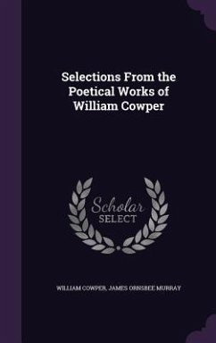 Selections From the Poetical Works of William Cowper - Cowper, William; Murray, James Ornsbee