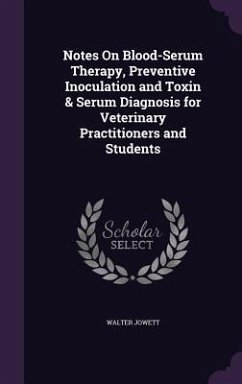 Notes On Blood-Serum Therapy, Preventive Inoculation and Toxin & Serum Diagnosis for Veterinary Practitioners and Students - Jowett, Walter