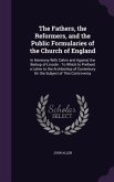The Fathers, the Reformers, and the Public Formularies of the Church of England: In Harmony With Calvin and Against the Bishop of Lincoln: To Which Is