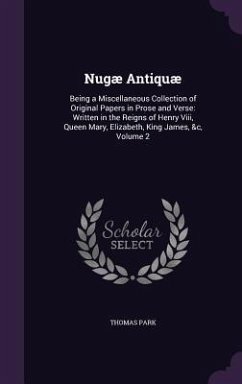 Nugæ Antiquæ: Being a Miscellaneous Collection of Original Papers in Prose and Verse: Written in the Reigns of Henry Viii, Queen Mar - Park, Thomas