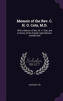 Memoir of the Rev. C. H. O. Cote, M.D.: With a Memoir of Mrs. M. Y. Cote, and a History of the Grande Ligne Mission, Canada East - Cyr, Narcisse