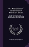 The Representative History of Great Britain and Ireland: Being a History of the House of Commons, and of the Counties, Cities, and Boroughs of the Uni
