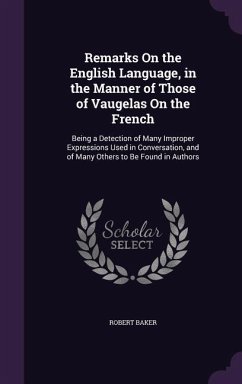 Remarks On the English Language, in the Manner of Those of Vaugelas On the French: Being a Detection of Many Improper Expressions Used in Conversation - Baker, Robert