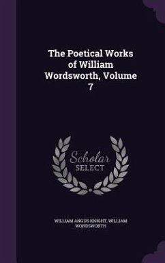 The Poetical Works of William Wordsworth, Volume 7 - Knight, William Angus; Wordsworth, William