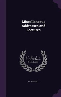 Miscellaneous Addresses and Lectures - Bartlett, W C Miscellaneous Addresses and Lectures - Bartlett, W C