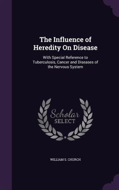 The Influence of Heredity On Disease: With Special Reference to Tuberculosis, Cancer and Diseases of the Nervous System - Church, William S.
