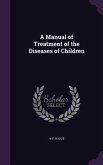 A Manual of Treatment of the Diseases of Children