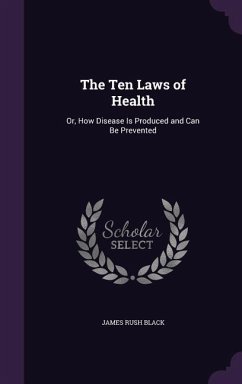 The Ten Laws of Health: Or, How Disease Is Produced and Can Be Prevented - Black, James Rush