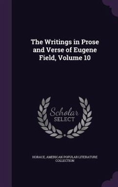 The Writings in Prose and Verse of Eugene Field, Volume 10 - Horace; Collection, American Popular Literature