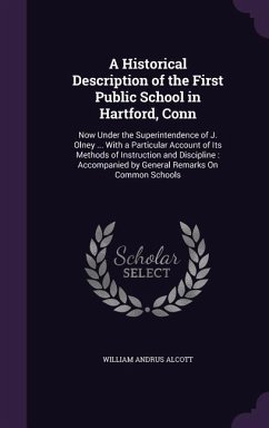 A Historical Description of the First Public School in Hartford, Conn: Now Under the Superintendence of J. Olney ... With a Particular Account of Its - Alcott, William Andrus